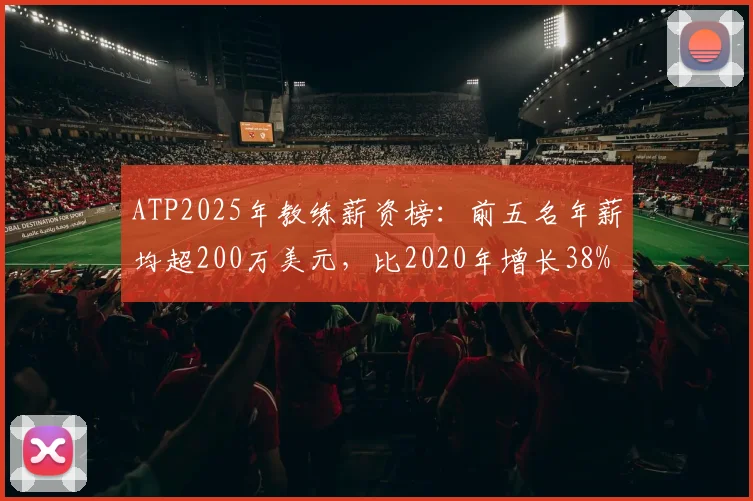 ATP2025年教练薪资榜：前五名年薪均超200万美元，比2020年增长38%