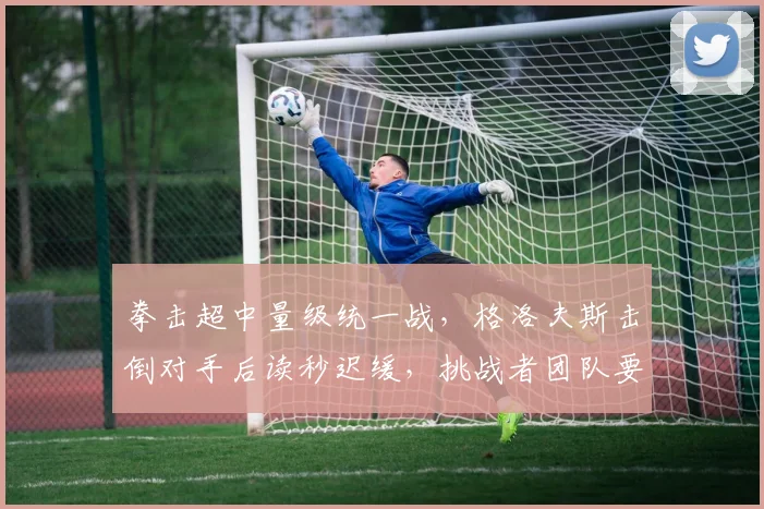 拳击超中量级统一战，格洛夫斯击倒对手后读秒迟缓，挑战者团队要求重赛？