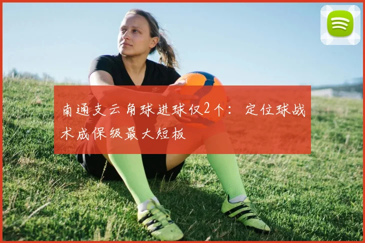 南通支云角球进球仅2个：定位球战术成保级最大短板