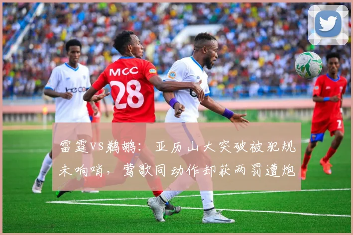 雷霆vs鹈鹕：亚历山大突破被犯规未响哨，莺歌同动作却获两罚遭炮轰
